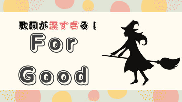 For Goodの歌詞を和訳してみた!【ウィキッド】深すぎる歌詞をミュージカル好きが解説!
