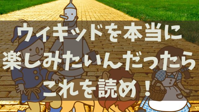 ウィキッドとオズの魔法使いつながりは?予習して映画やミュージカルを100倍楽しもう!